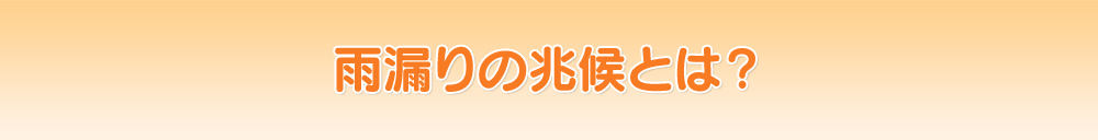 雨漏りの兆候とは？